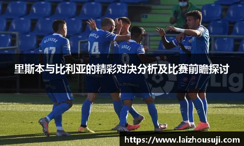 里斯本与比利亚的精彩对决分析及比赛前瞻探讨