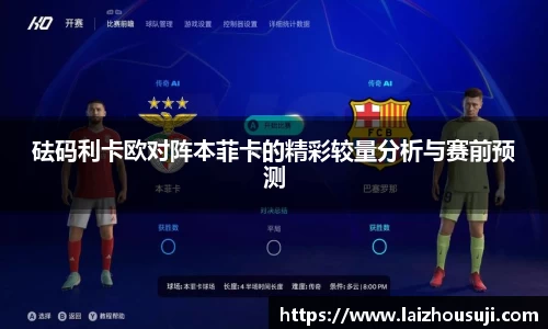 砝码利卡欧对阵本菲卡的精彩较量分析与赛前预测