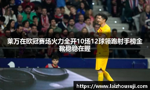莱万在欧冠赛场火力全开10场12球领跑射手榜金靴稳稳在握